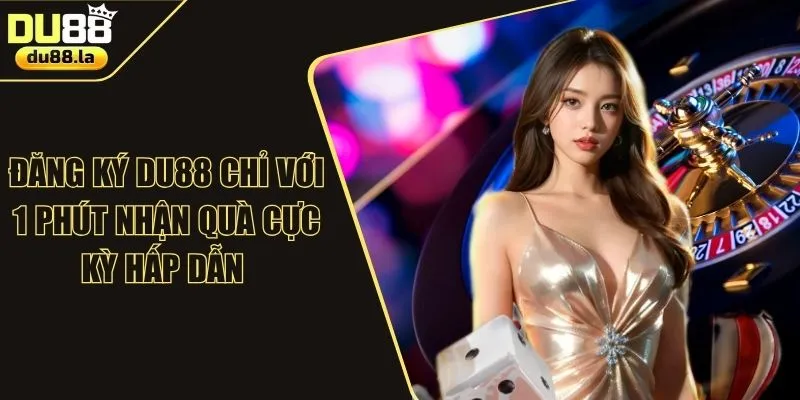 Đăng Ký DU88 Chỉ Với 1 Phút Nhận Quà Cực Kỳ Hấp Dẫn 