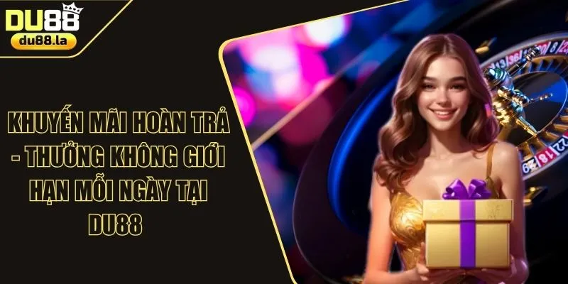 Khuyến Mãi Hoàn Trả - Thưởng Không Giới Hạn Mỗi Ngày Tại DU88 